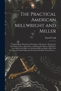 The Practical American Millwright and Miller: Comprising the Elementary Principles of Mechanics, Mechanism, and Motive Power, Hydraulics, and Hydrauli - Paperback
