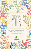 Essential Oils: Lose Weight, Improve Your Skin & Boost Your Happiness - Paperback