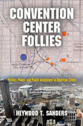 Convention Center Follies: Politics, Power, and Public Investment in American Cities - Hardcover