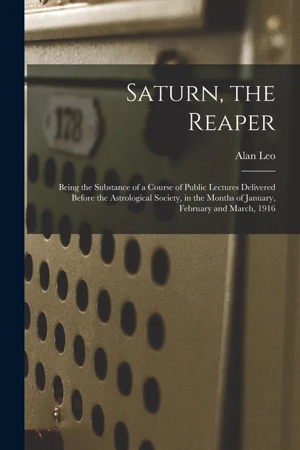 Saturn, the Reaper: Being the Substance of a Course of Public Lectures Delivered Before the Astrological Society, in the Months of January - Paperback