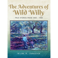 The Adventures of Wild Willy: True Stories from 1940 - 1980 - Hardcover