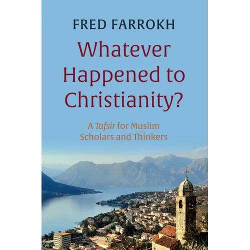 Whatever Happened to Christianity?: A Tafsir for Muslim Scholars and Thinkers - Hardcover