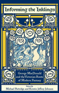 Informing the Inklings: George MacDonald and the Victorian Roots of Modern Fantasy - Hardcover
