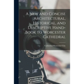 A New and Concise Architectural, Historical, and Descriptive Hand-Book to Worcester Cathedral - Paperback