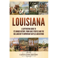 Louisiana: A Captivating Guide to Its Unique History, from Early Peoples and the Big Land Buy to Important Battles and Beyond - Paperback