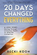 20 Days Changed Everything: A Love Story: Moving Through Conscious Death to Afterlife Connection - Paperback
