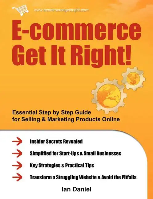 E-Commerce Get It Right!: Essential Step by Step Guide for Selling & Marketing Products Online. Insider Secrets, Key Strategies & Practical Tips - Paperback