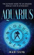 Aquarius: The Ultimate Guide to an Amazing Zodiac Sign in Astrology - Hardcover
