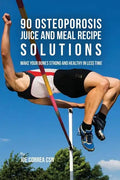 90 Osteoporosis Juice and Meal Recipe Solutions: Make Your Bones Strong and Healthy In Less Time - Paperback