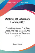 Outlines Of Veterinary Homeopathy: Comprising Horse, Cow, Dog, Sheep, And Hog Diseases, And Their Homeopathic Treatment (1857) - Paperback