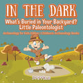 In the Dark: What's Buried in Your Backyard? Little Paleontologist - Archaeology for Kids Edition - Children's Archaeology Books - Paperback