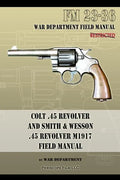Colt .45 Revolver and Smith & Wesson .45 Revolver M1917 Field Manual: FM 23-36 - Paperback