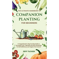 The Ultimate Handbook to Companion Planting for Beginners: A Comprehensive, Step-by-Step Guide to Successful Fruit, Vegetable and Herb Gardening for S - Hardcover