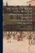 The Battle of Buena Vista, With the Operations of the "Army of Occupation" for One Month - Paperback