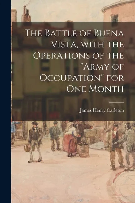 The Battle of Buena Vista, With the Operations of the "Army of Occupation" for One Month - Paperback