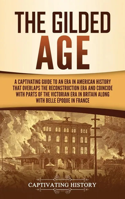 The Gilded Age: A Captivating Guide to an Era in American History That Overlaps the Reconstruction Era and Coincides with Parts of the - Hardcover
