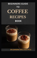Beginners Guide to Coffee Recipes Book: 40 DIY Coffee and Espresso Drinks to Make at Home - Paperback