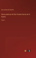 Obras poéticas de Don Vicente Garcia de la Huerta: Tomo 1 - Hardcover