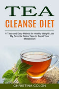 Tea Cleanse Diet: My Favorite Detox Teas to Boost Your Metabolism (A Tasty and Easy Method for Healthy Weight Loss) - Paperback