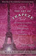 The Art of Trapeze: One Woman's Journey of Soaring, Surrendering, and Awakening - Paperback