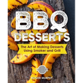 BBQ Desserts: The Art of Making Desserts Using Smoker and Grill - Paperback