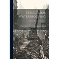 Structural Waterproofing; a Waterproofing Handbook and Reference Guide ... in the General Subjects of Waterproofing and Dampproofing - Paperback