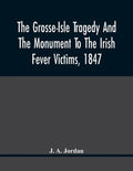 The Grosse-Isle Tragedy And The Monument To The Irish Fever Victims, 1847;; Reprinted, With Additional Information And Illustrations, From The Daily T - Paperback