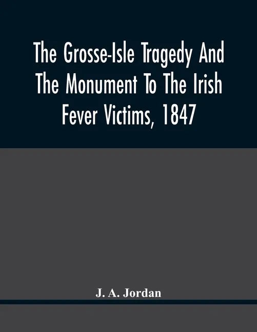 The Grosse-Isle Tragedy And The Monument To The Irish Fever Victims, 1847;; Reprinted, With Additional Information And Illustrations, From The Daily T - Paperback