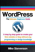Wordpress The Ultimate Beginners Guide: A step by step guide to create your first website or blog without any programming or design knowledge - Paperback