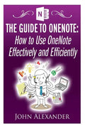 The Guide to OneNote: How to Use OneNote Effectively and Efficiently - Paperback
