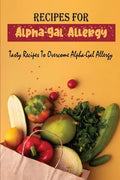Recipes For Alpha-Gal Allergy: Tasty Recipes To Overcome Alpha-Gal Allergy - Paperback