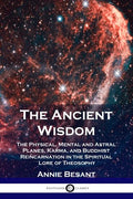 The Ancient Wisdom: The Physical, Mental and Astral Planes, Karma, and Buddhist Reincarnation in the Spiritual Lore of Theosophy - Paperback