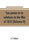 Sea power in its relations to the War of 1812 (Volume II) - Paperback