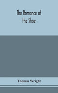 The romance of the shoe: being the history of shoemaking in all ages, and especially in England and Scotland - Hardcover