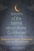 Secrets of the Eternal Moon Phase Goddesses: Meditations on Desire, Relationships and the Art of Being Broken - Hardcover