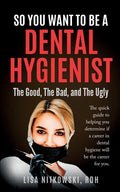 So You Want to Be a Dental Hygienist: The Good, The Bad, and The Ugly - Paperback
