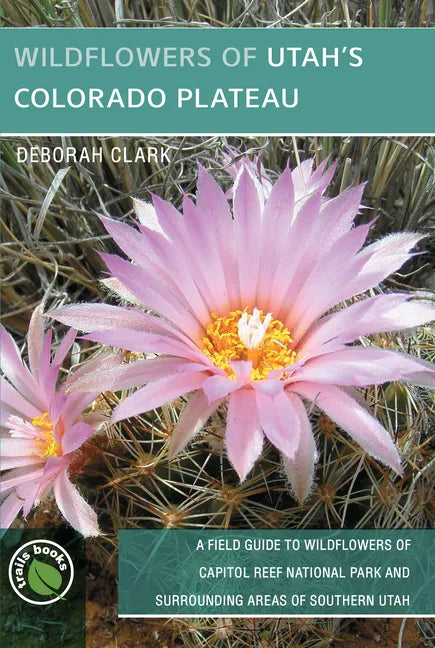 Wildflowers of Utah's Colorado Plateau: A Field Guide to Wildflowers of Capitol Reef National Park and Surrounding Areas of Southern Utah - Paperback