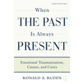 When the Past Is Always Present: Emotional Traumatization, Causes, and Cures - Paperback