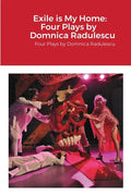 Exile is My Home: FOUR PLAYS BY DOMNICA RADULESCU: Four Plays by Domnica Radulescu - Paperback