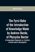 The fyrst boke of the introduction of knowledge made by Andrew Borde, of physycke doctor. A compendyous regyment: or, A dyetary of helth made in Mount - Paperback