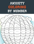 Anxiety Coloring by Number: A Coloring Book for Grown-Ups Providing Relaxation and Encouragement, Creative Activities to Help Manage Stress, Anxie - Paperback