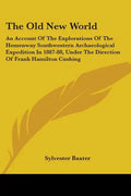 The Old New World: An Account Of The Explorations Of The Hemenway Southwestern Archaeological Expedition In 1887-88, Under The Direction - Paperback