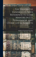 The History of Enniskillen With Reference to Some Manors in Co. Fermanagh, and Other Local Subjects; 1 - Hardcover