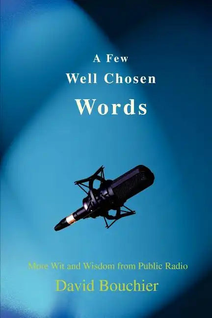A Few Well Chosen Words: More Wit and Wisdom from Public Radio - Paperback
