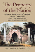 The Property of the Nation: George Washington's Tomb, Mount Vernon, and the Memory of the First President - Paperback