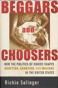 Beggars and Choosers: How the Politics of Choice Shapes Adoption, Abortion, and Welfare in the United States - Paperback