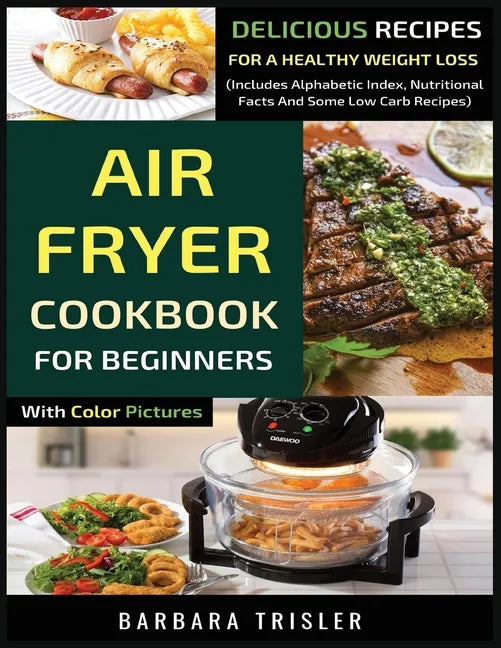 Air Fryer Cookbook For Beginners With Color Pictures: Delicious Recipes For A Healthy Weight Loss (Includes Alphabetic Index, Nutritional Facts And So - Paperback