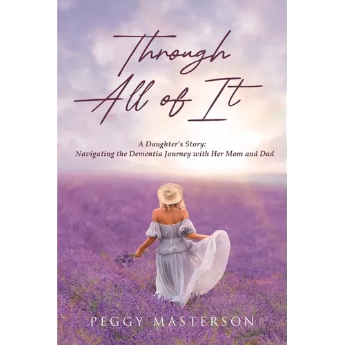 Through All of It: A Daughter's Story: Navigating the Dementia Journey with Her Mom and Dad - Paperback