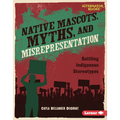 Native Mascots, Myths, and Misrepresentation: Battling Indigenous Stereotypes - Library Binding