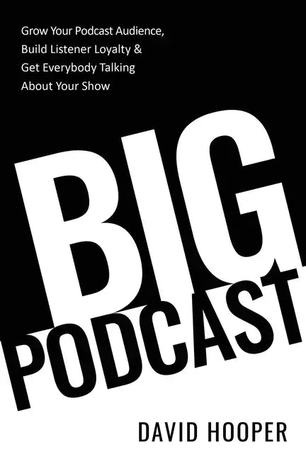 Big Podcast - Grow Your Podcast Audience, Build Listener Loyalty, and Get Everybody Talking About Your Show - Paperback